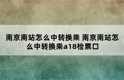 南京南站怎么中转换乘 南京南站怎么中转换乘a18检票口